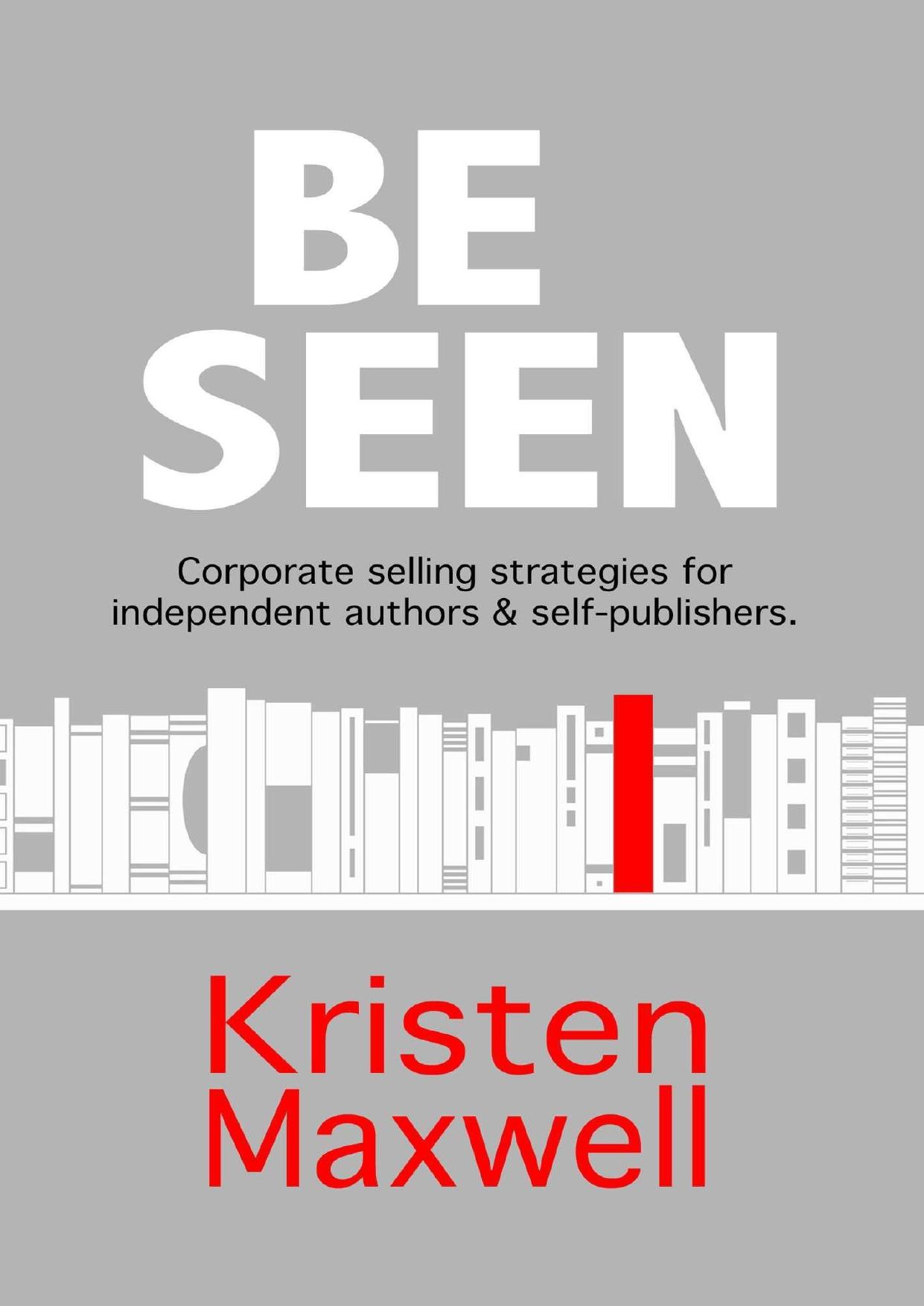 BE SEEN: Corporate selling strategies for independent authors & self-publishers by Kristen Maxwell