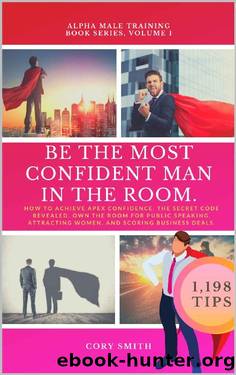 BE THE MOST CONFIDENT MAN IN THE ROOM. The Secret Code to Achieve Apex Confidence. Own the Room for Public Speaking, Attracting Women and Networking: 1198 Tips (Alpha Male Training) by Cory Smith