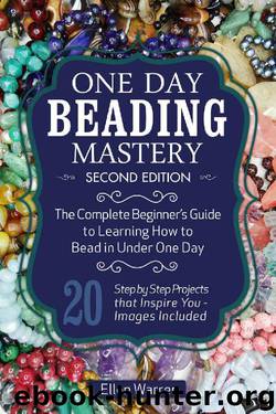 BEADING: ONE DAY BEADING MASTERY - 2ND EDITION: The Complete Beginner's Guide to Learn How to Bead in Under One Day -10 Step by Step Bead Projects That Inspire You - Images Included by Ellen Warren