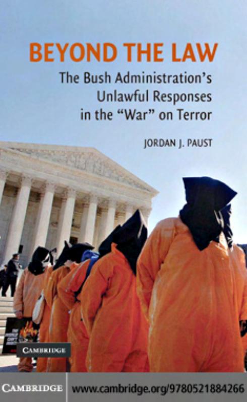 BEYOND THE LAW: The Bush Administrationâs Unlawful Responses in the âWarâ on Terror by JORDAN J. PAUST