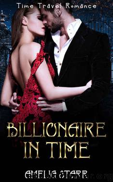BILLIONAIRE ROMANCE: A Billionaire in Time (Alpha Male Billionaire Historical Time Travel Romance) (New Adult Paranormal Romance) by Amelia Starr