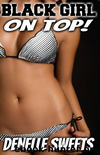 BLACK GIRL - ON TOP! (BWWM Interracial XXX Erotic Romance) by Denelle Sweets