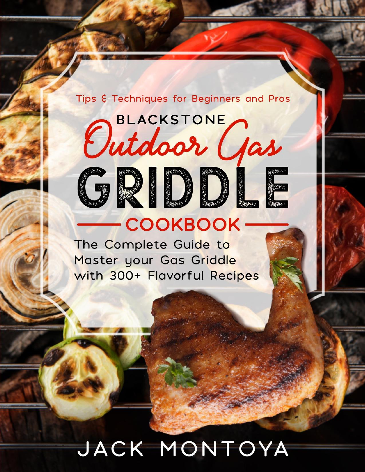BLACKâ¢STONE Outdoor Gas Griddle Cookbook : 300 Flavorful Recipes for Epic BBQs | Tips for Beginners and Pros by Montoya Jack