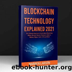 BLOCKCHAIN TECHNOLOGY EXPLAINED 2021: The Ultimate Beginner's Guide About Blockchain Wallet, Mining, Bitcoin, Ethereum, Litecoin, Monero, Ripple, Dash, IOTA and More by Warren Larsen