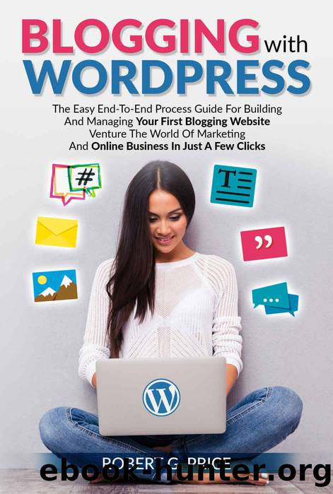 BLOGGING WITH WORDPRESS: The Easy End-To-End Process Guide For Building And Managing Your First Blogging Website | Venture The World Of Marketing And Online Business In Just A Few Clicks by Robert G. Price