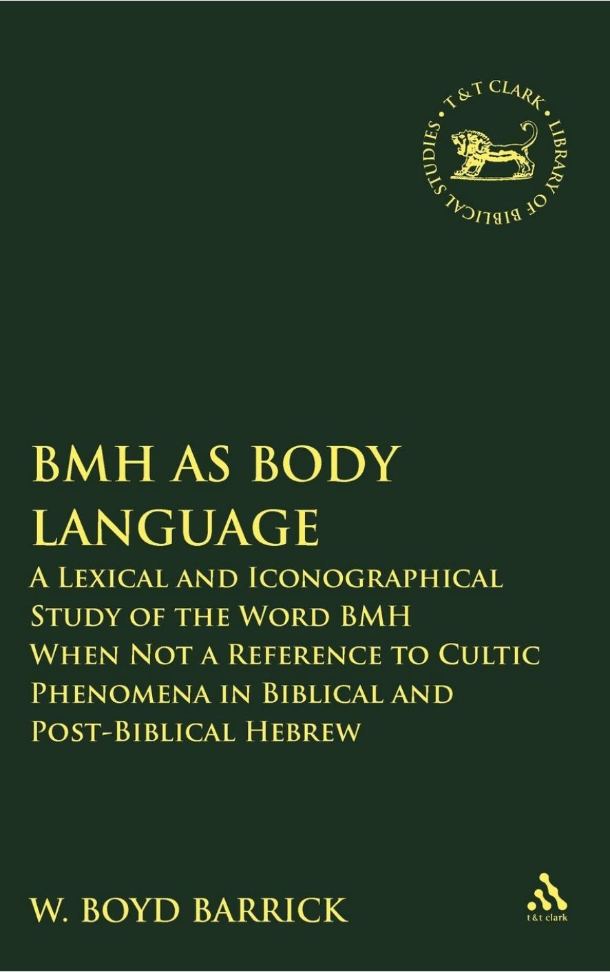 BMH as Body Language: A Lexical and Iconographical Study of the Word BMH When Not a Reference to Cultic Phenomena in Biblical and Post-Biblical Hebrew by W. Boyd Barrick
