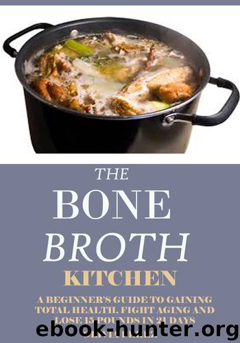 BONE BROTH KITCHEN: A Beginners Guide to Gaining Total Health, Fight Aging and Lose 15 Pounds in 21Days. by Olivia Perez