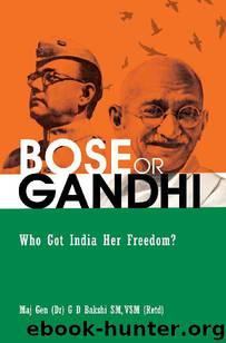 BOSE OR GANDHI: Who Got India Her Freedom? by G D Bakshi