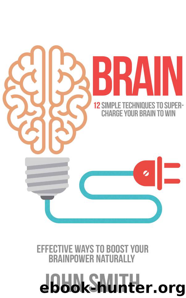 BRAIN: 12 Simple Techniques To Supercharge Your Brain To Win: Effective Ways To Boost Your Brainpower Naturally (Memory, Memory Power, Learning, Memory ... Power, Depression, Personal development) by Smith John