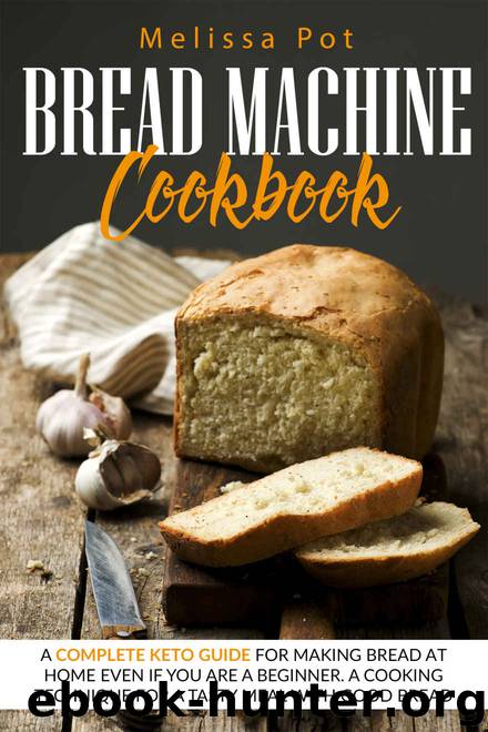 BREAD MACHINE COOKBOOK: A Complete Keto Guide for Making Bread at Home Even if You are a Beginner.A Cooking Technique For a Tasty Meal with Good Bread by MELISSA POT
