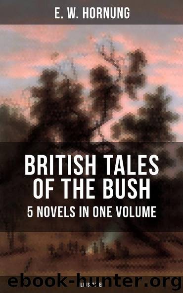 BRITISH TALES OF THE BUSH: 5 Novels in One Volume (Illustrated) by E. W. Hornung