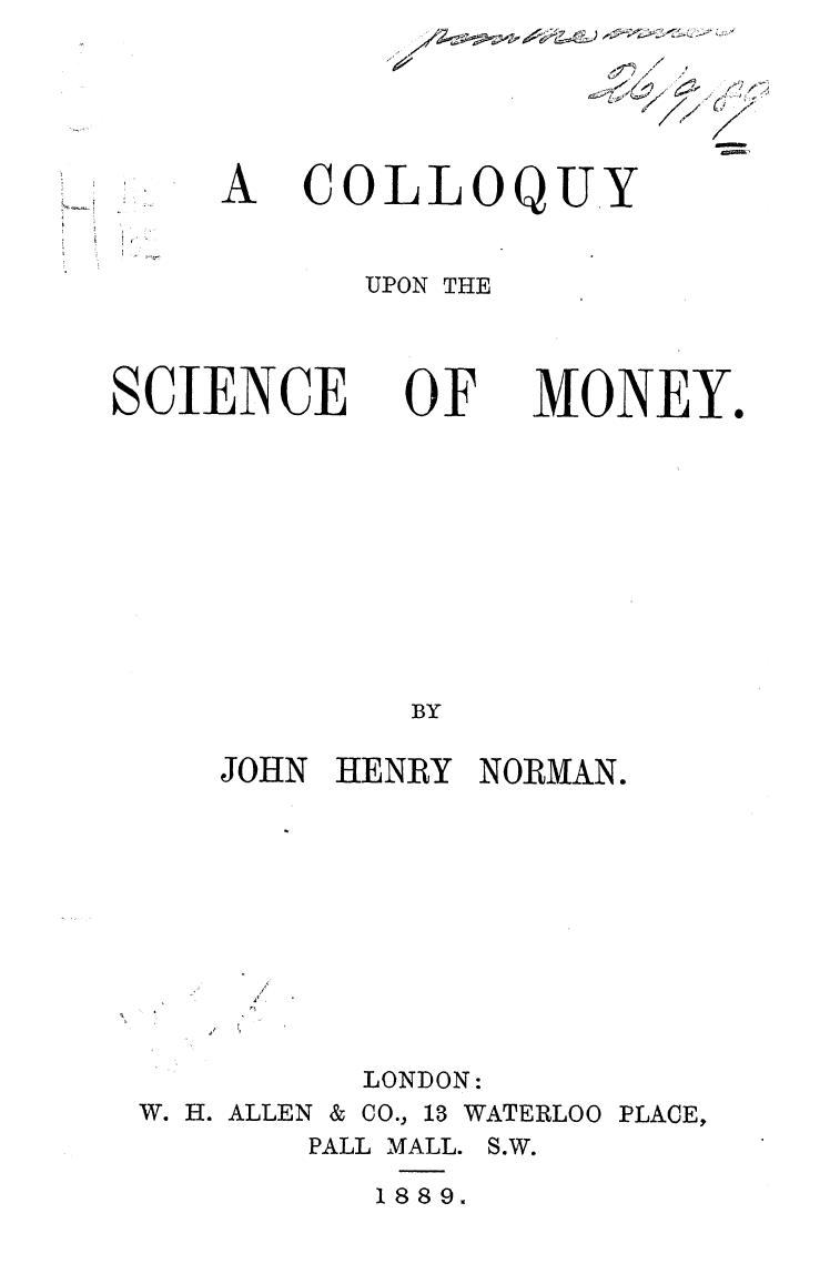 BY JOHN Henry Norman - A colloquy upon the science of money by 1889