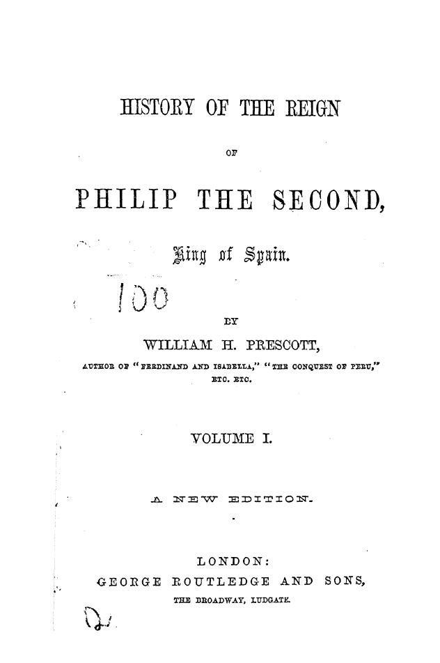 BY William H. Prescott by History of the reign of philip the second king of spain. vol. 1