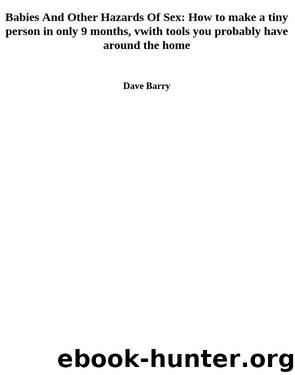 Babies And Other Hazards Of Sex: How to make a tiny person in only 9 months, vwith tools you probably have around the home by Dave Barry