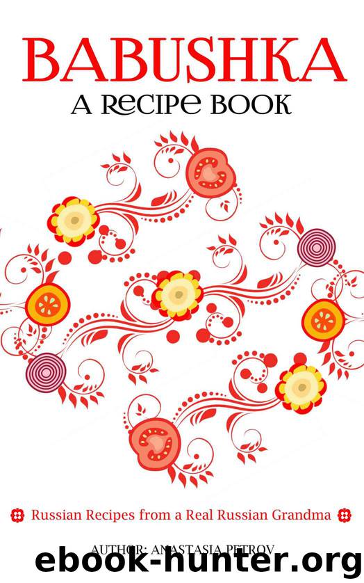 Babushka: Russian Recipes from a Real Russian Grandma: Real Russian Food & Ukrainian Food (Russian food, Russian recipes, Ukrainian food, Polish recipes) by Anastasia Petrov