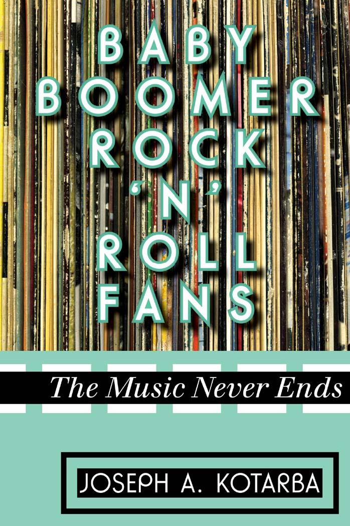 Baby Boomer Rock 'n' Roll Fans: The Music Never Ends by Joseph A. Kotarba