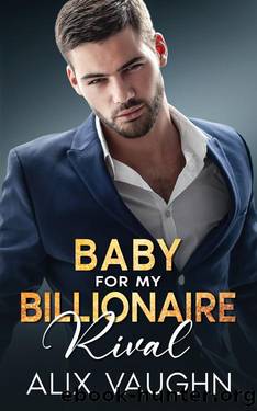 Baby For My Billionaire Rival: An Enemies to Lovers Surprise Pregnancy Romance by Alix Vaughn