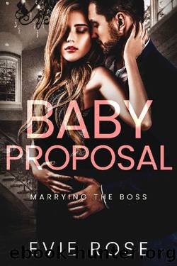 Baby Proposal (Marrying the Boss) by Evie Rose