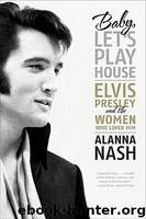 Baby, Let's Play House: Elvis Presley and the Women Who Loved Him by Alanna Nash