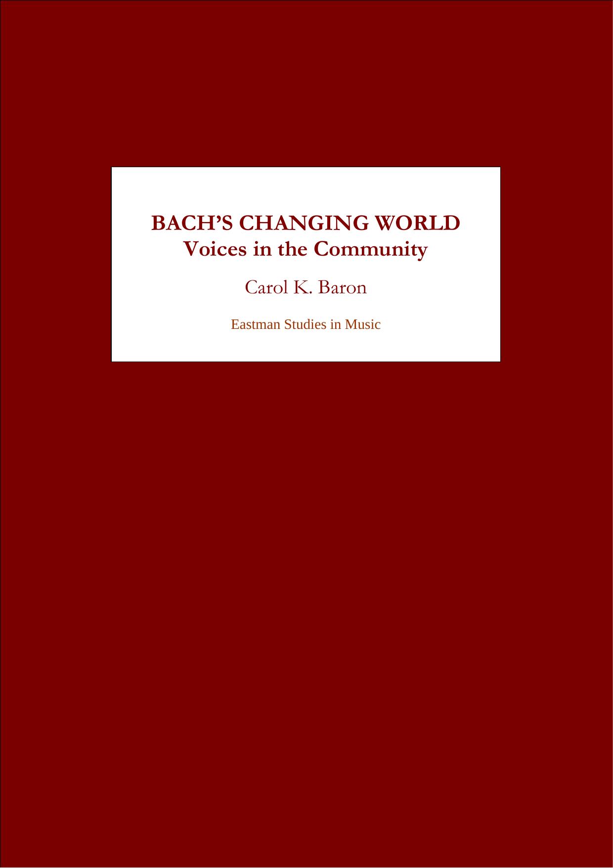 Bach's Changing World:: Voices in the Community (Eastman Studies in Music) (Eastman Studies in Music) by Carol K. Baron