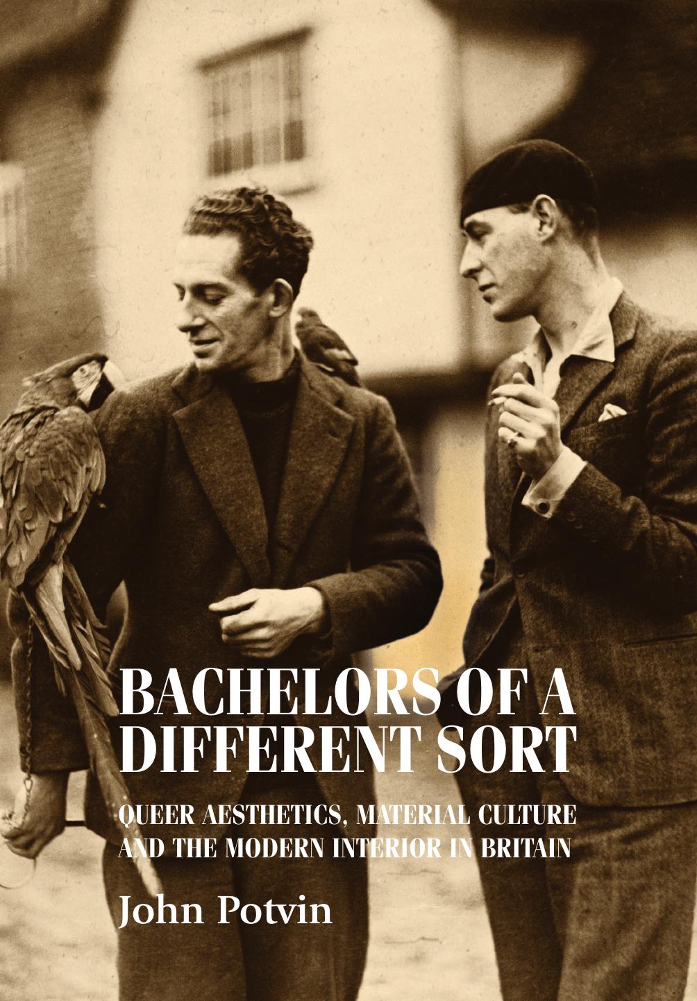 Bachelors of a Different Sort: Queer Aesthetics, Material Culture and the Modern Interior in Britain by John Potvin