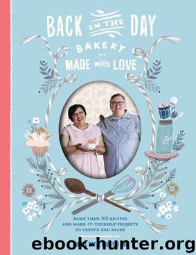 Back in the Day Bakery Made with Love: More than 100 Recipes and Make-It-Yourself Projects to Create and Share by Cheryl Day & Griffith Day