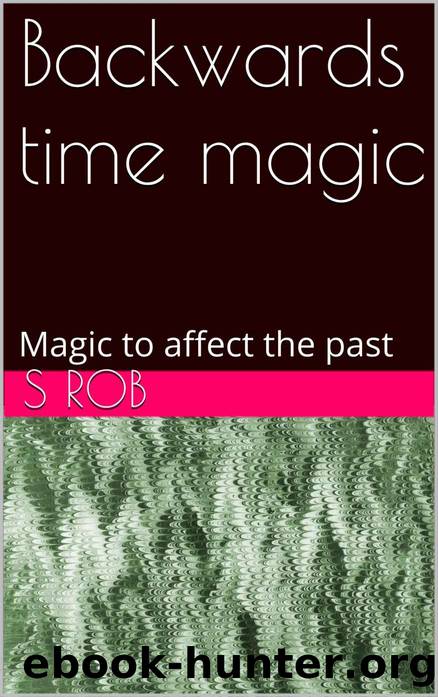 Backwards time magic: Magic to affect the past by S Rob