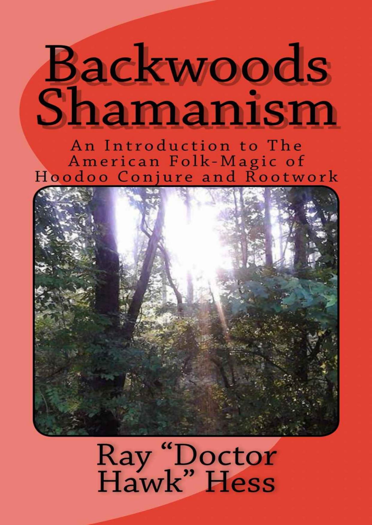 Backwoods Shamanism: An Introduction to the American Folk-Magic of Hoodoo Conjure and Rootwork by Ray Hess
