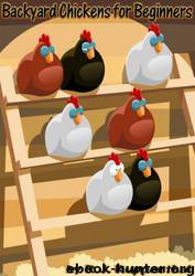 Backyard Chickens for Beginners: Getting the Best Chickens, Choosing Coops, Feeding and Care, and Beating City Chicken Laws by R. J. Ruppenthal