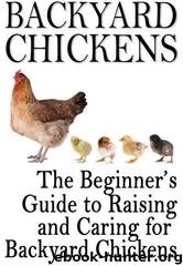 Backyard Chickens: The Beginner's Guide to Raising and Caring for Backyard Chickens by Rashelle Johnson