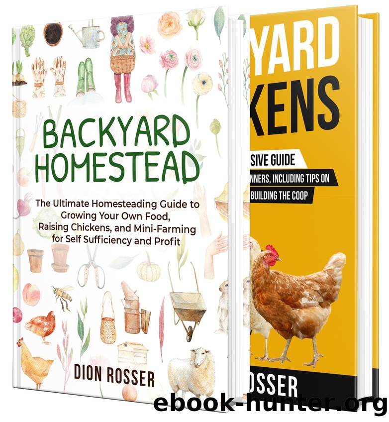 Backyard Homesteading: An Essential Homestead Guide to Growing Food, Raising Chickens, and Creating a Mini-Farm for Self Sufficiency and Profit by Dion Rosser