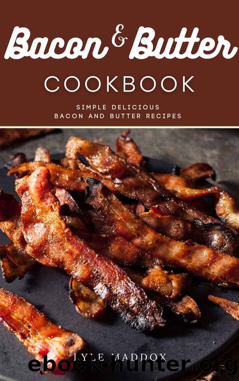 Bacon and Butter Cookbook: Simple Delicious Bacon and Butter Recipes by Lyle Maddox