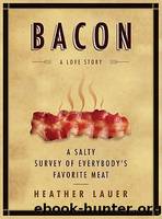 Bacon: A Love Story - a Salty Survey of Everybody's Favorite Meat by Lauer Heather