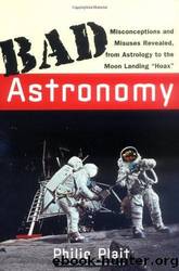 Bad Astronomy: Misconceptions and Misuses Revealed, From Astrology to the Moon Landing "Hoax by Philip C. Plait
