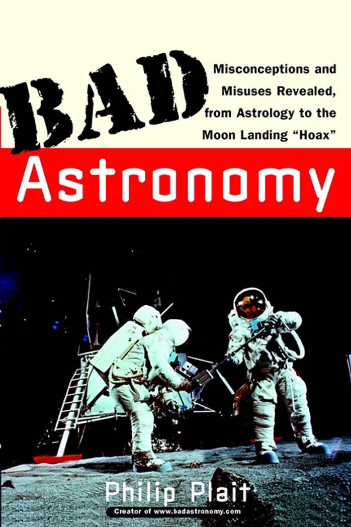 Bad Astronomy: Misconceptions and Misuses Revealed, from Astrology to the Moon Landing "Hoax by Philip C. Plait