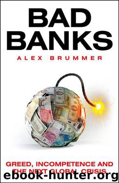 Bad Banks: Greed, Incompetence and the Next Global Crisis by Brummer Alex