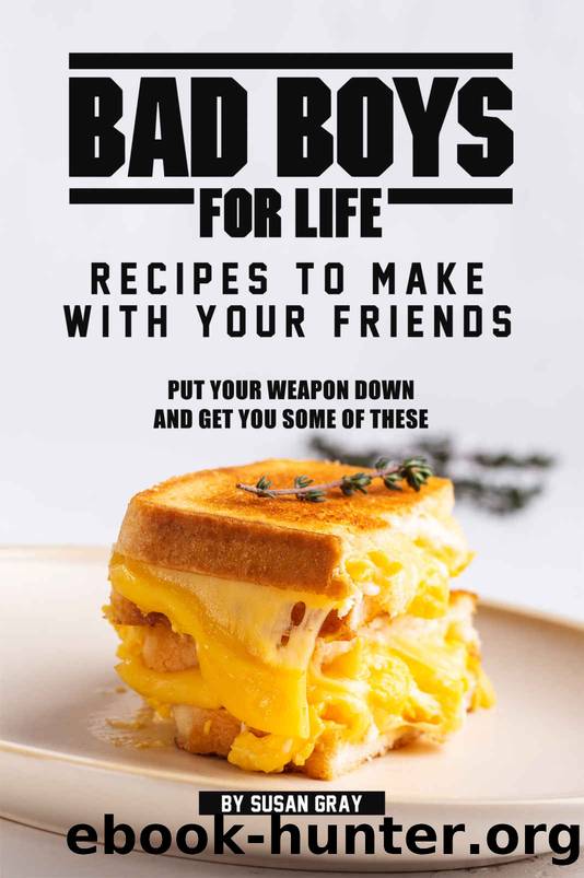 Bad Boys for Life: Recipes to Make with Your Friends: Put Your Weapon Down and Get You Some of These by Susan Gray