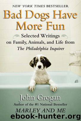 Bad Dogs Have More Fun: Selected Writings on Family, Animals, and Life From the Philadelphia Inquirer by John Grogan