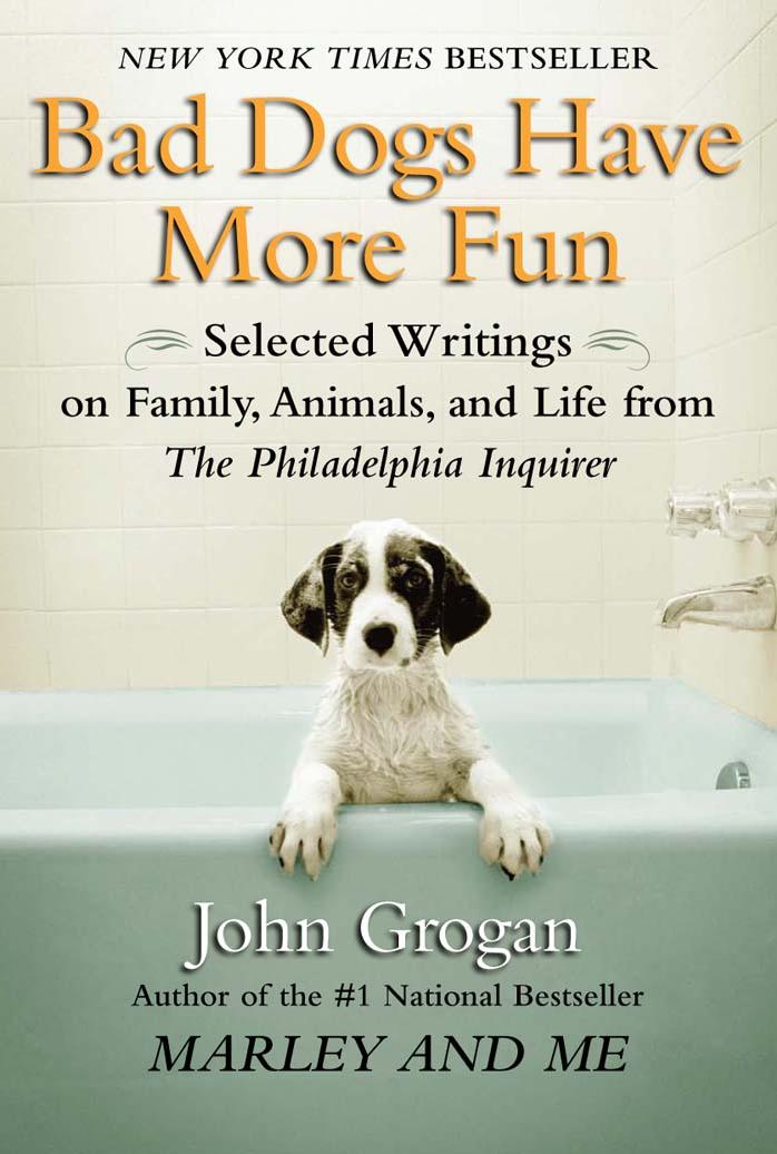 Bad Dogs Have More Fun: Selected Writings on Family, Animals, and Life from The Philadelphia Inquirer by John Grogan