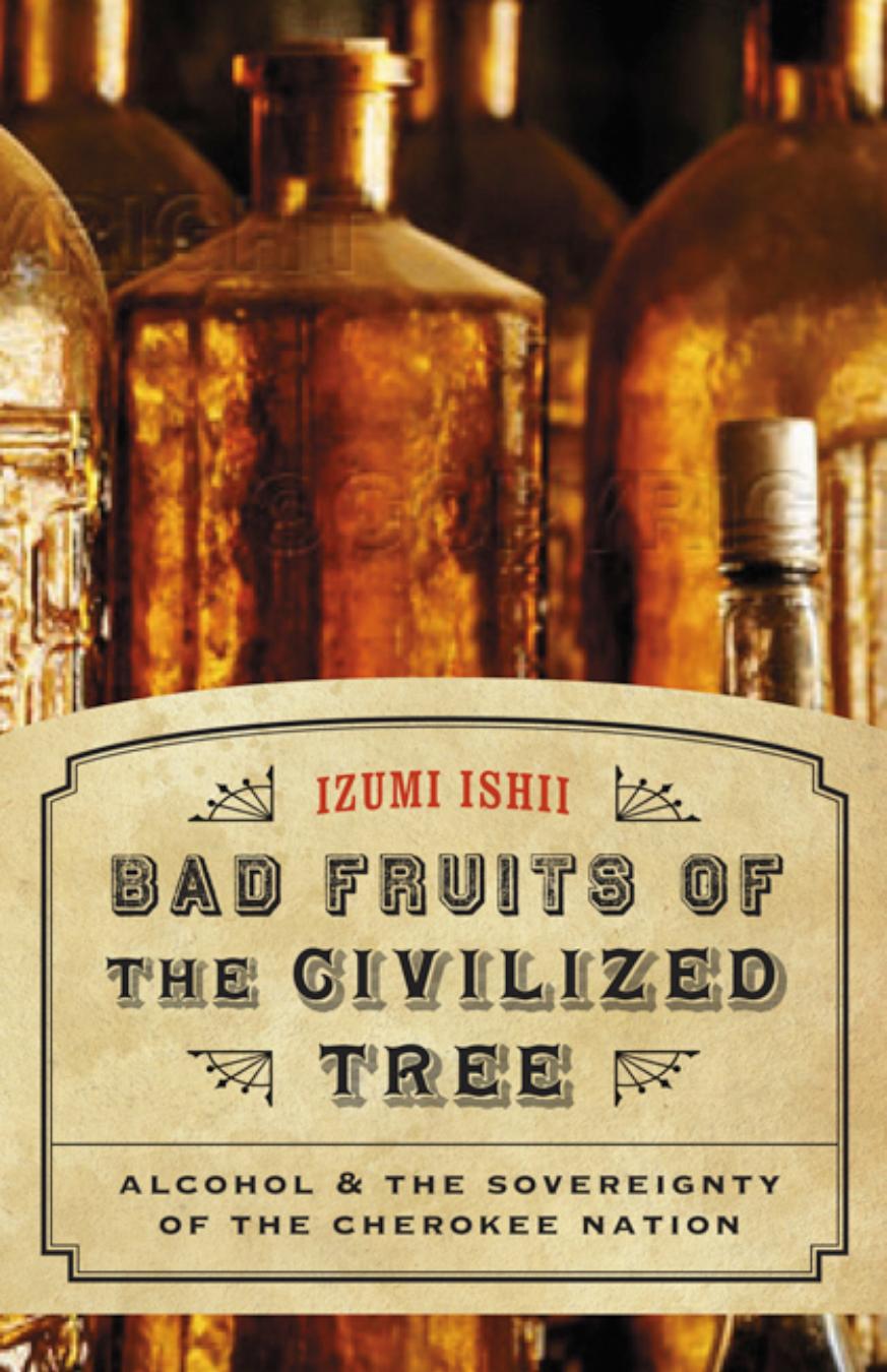Bad Fruits of the Civilized Tree: Alcohol and the Sovereignty of the Cherokee Nation by Izumi Ishii