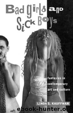 Bad Girls and Sick Boys: Fantasies in Contemporary Art and Culture by Linda S. Kauffman