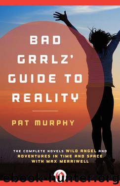Bad Grrlz' Guide to Reality: The Complete Novels Wild Angel and Adventures in Time and Space with Max Merriwell by Pat Murphy