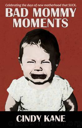 Bad Mommy Moments: Celebrating The Days of New Motherhood that SUCK by Cindy Kane