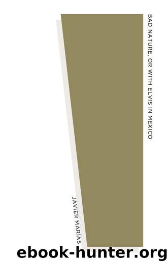 Bad Nature, or With Elvis in Mexico by Javier Marías & Esther Allen