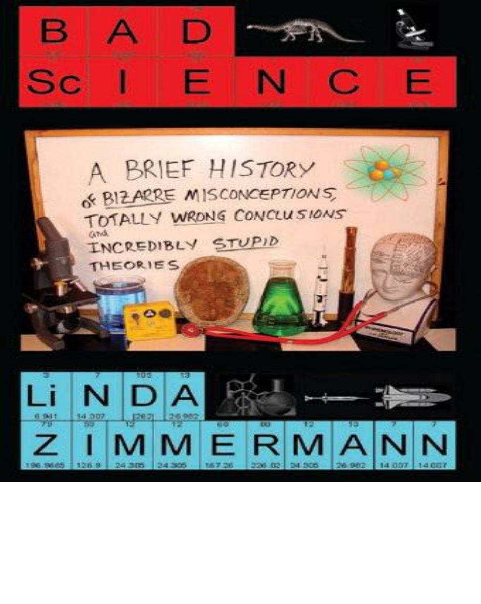Bad science : a brief history of bizarre misconceptions, totally wrong conclusions, and incredibly stupid theories by Linda Zimmermann