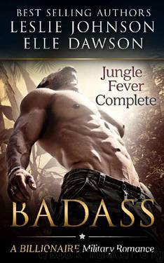 Badass: Jungle Fever (Complete): A Billionaire Military Romance by Leslie Johnson & Elle Dawson