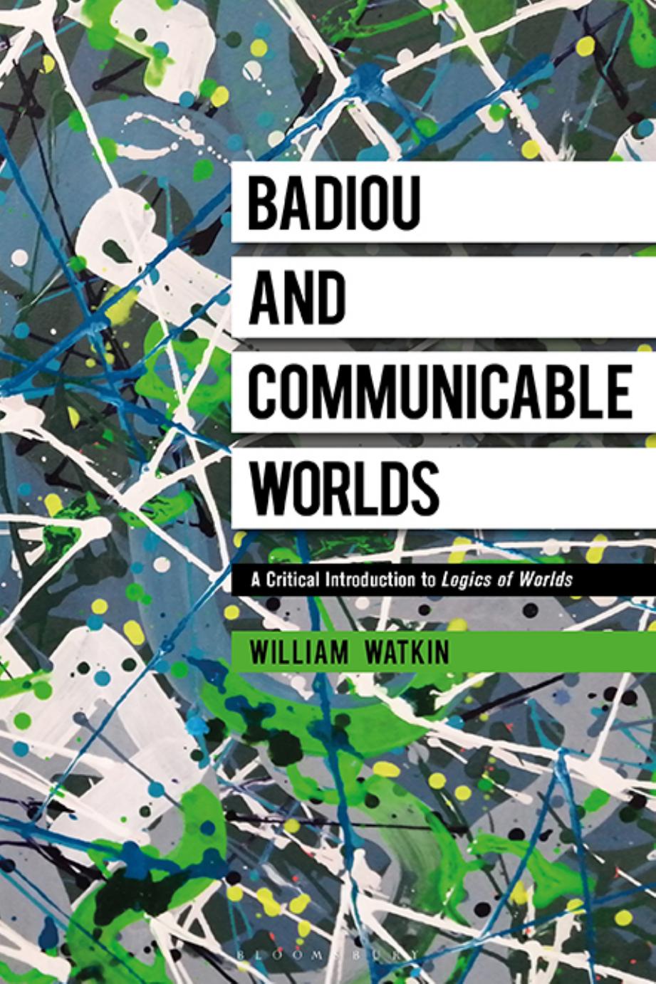 Badiou and Communicable Worlds: A Critical Introduction to Logics of Worlds by William Watkin