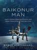 Baikonur Man: Space, Science, American Ambition, and Russian Chaos at the Cold War's End by Barry L. Stoddard