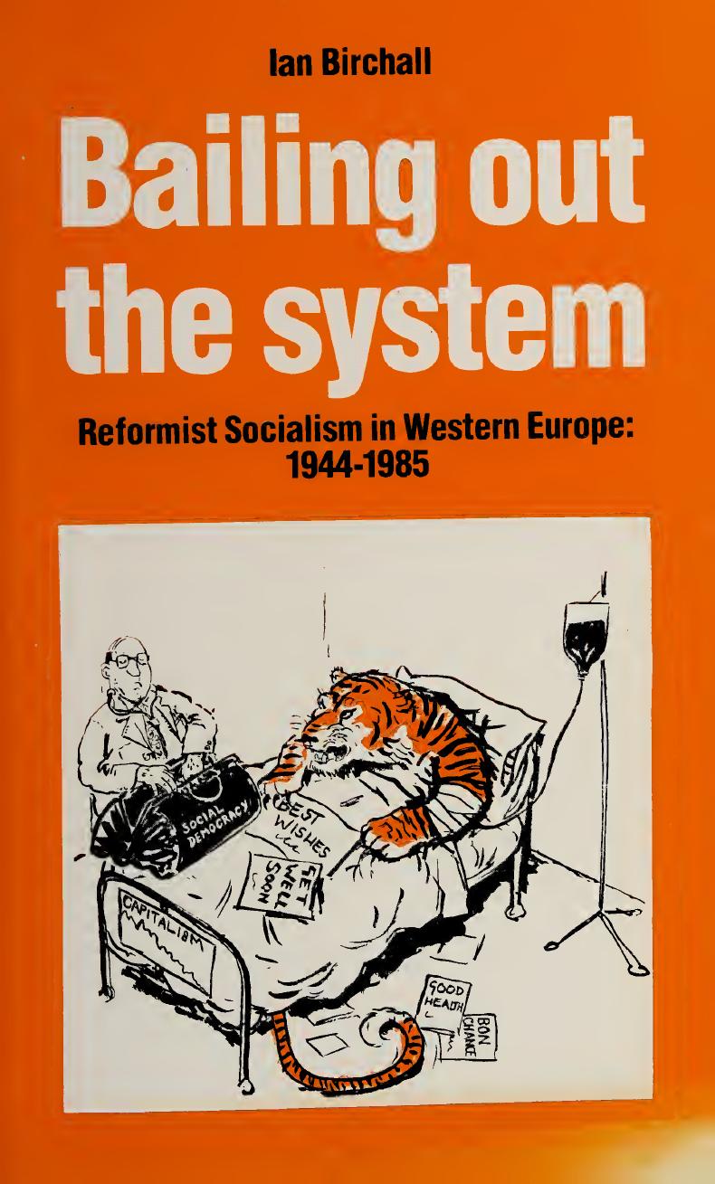 Bailing Out the System: Reformist Socialism in Western Europe, 1944-1985 by Ian Birchall
