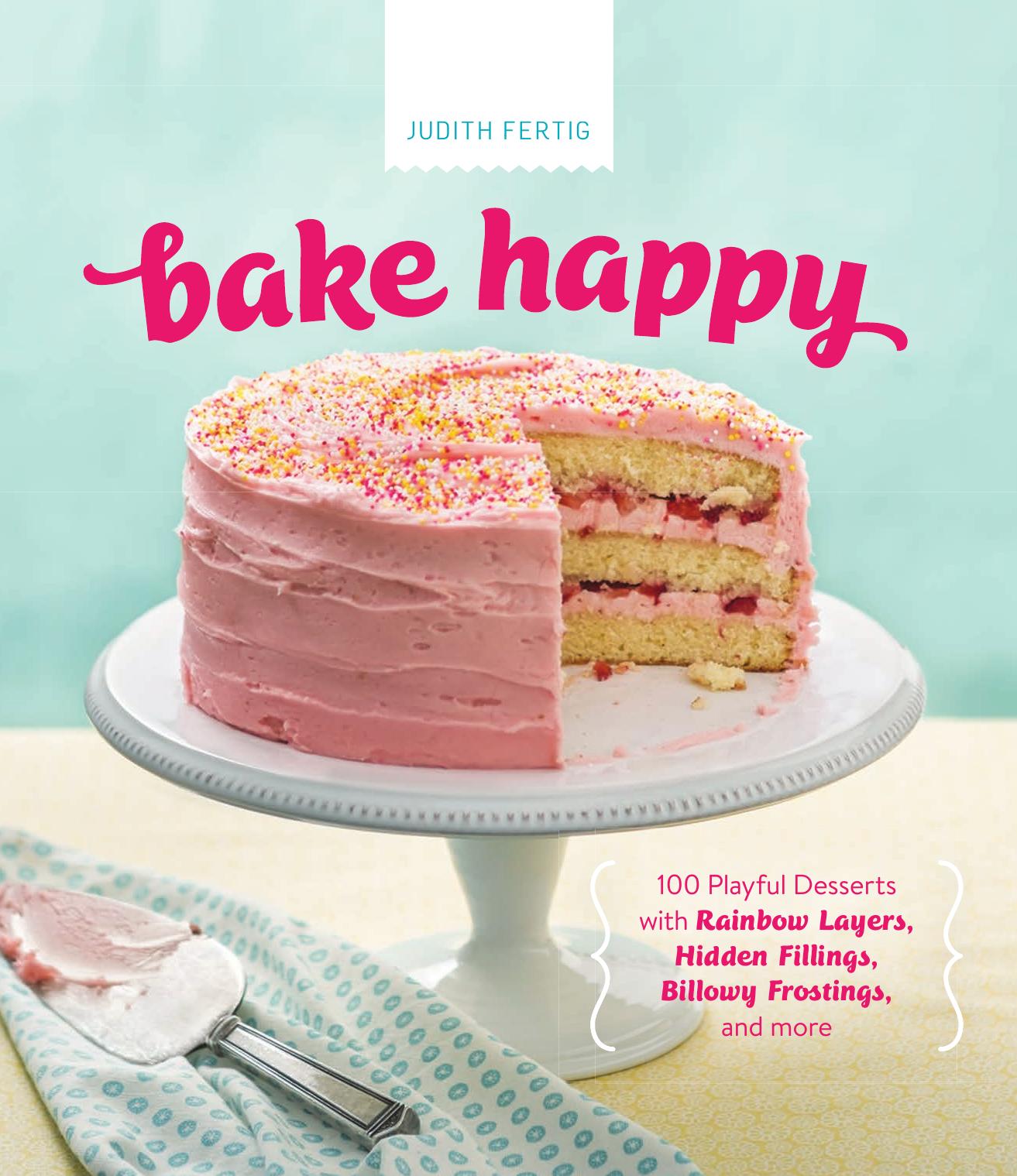 Bake Happy: 100 Playful Desserts with Rainbow Layers, Hidden Fillings, Billowy Frostings, and more by Judith Fertig